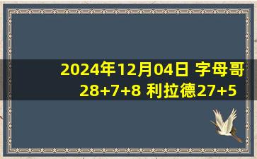 2024年12月04日 字母哥28+7+8 利拉德27+5 雄鹿22记三分轻取活塞迎7连胜